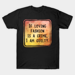If Loving Fashion Is A Crime, I am Guilty T-Shirt